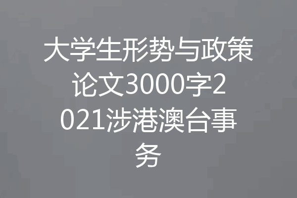 大学生形势与政策论文3000字2021涉港澳台事务