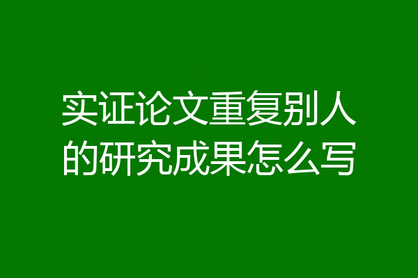 实证论文重复别人的研究成果怎么写