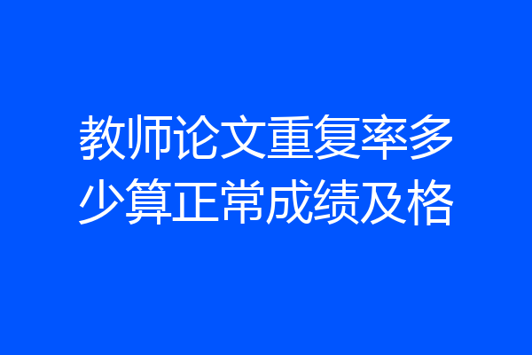 教师论文重复率多少算正常成绩及格