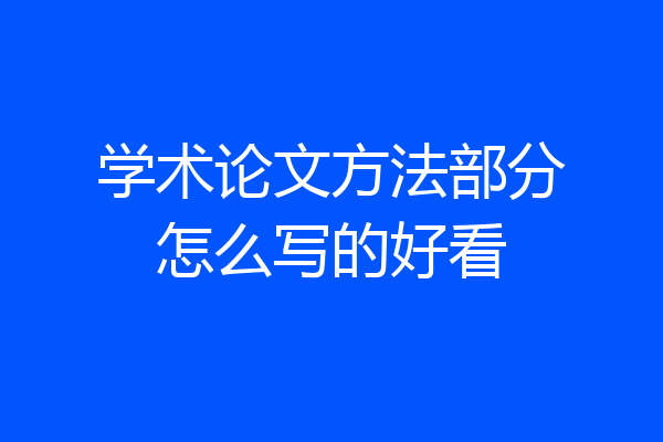 学术论文方法部分怎么写的好看