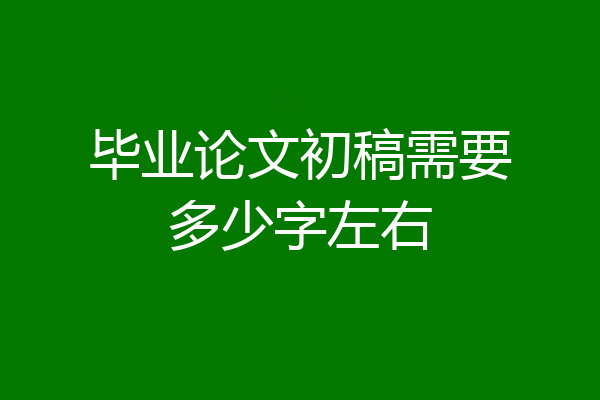 毕业论文初稿需要多少字左右