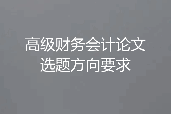 高级财务会计论文选题方向要求