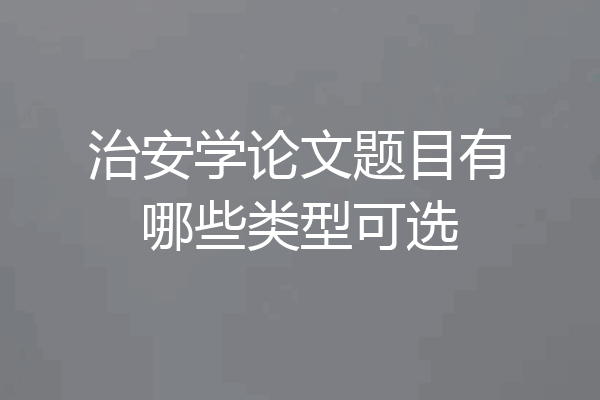 治安学论文题目有哪些类型可选