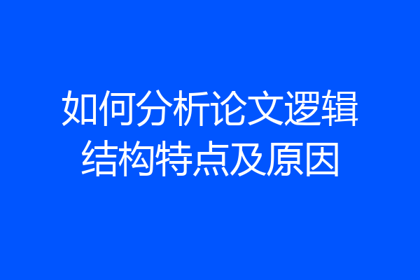 如何分析论文逻辑结构特点及原因