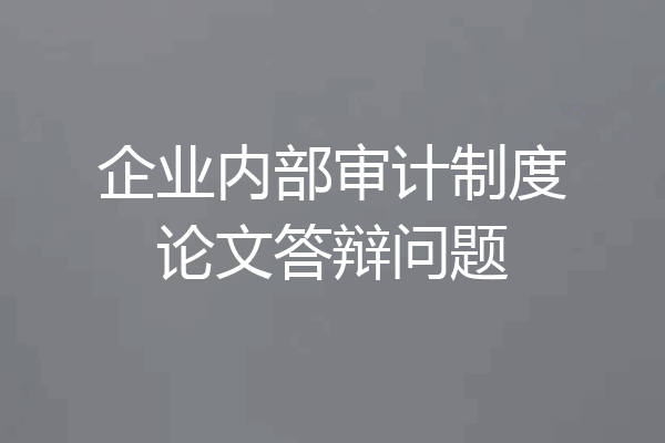 企业内部审计制度论文答辩问题
