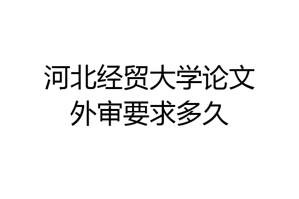 河北经贸大学论文外审要求多久