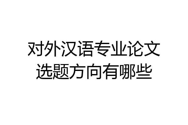 对外汉语专业论文选题方向有哪些