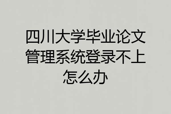 四川大学毕业论文管理系统登录不上怎么办