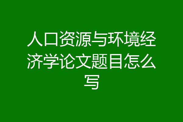 人口资源与环境经济学论文题目怎么写