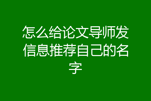 怎么给论文导师发信息推荐自己的名字