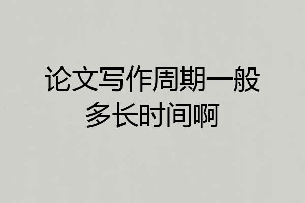 论文写作周期一般多长时间啊