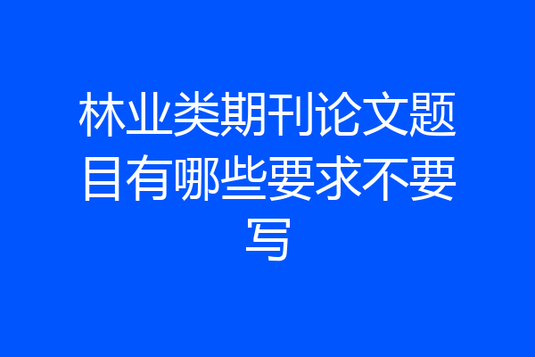 林业类期刊论文题目有哪些要求不要写