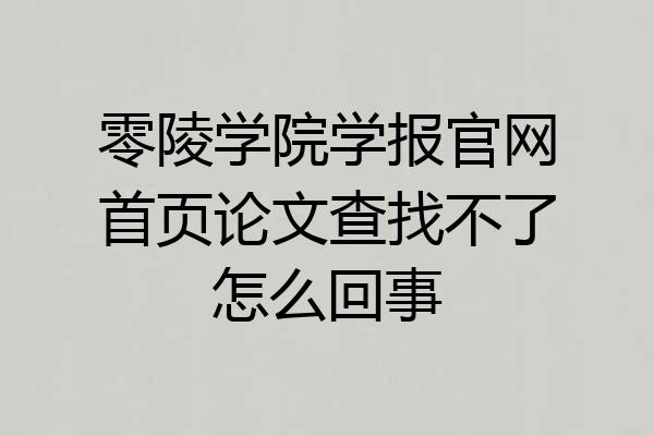 零陵学院学报官网首页论文查找不了怎么回事