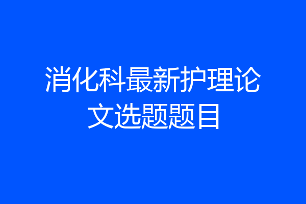 消化科最新护理论文选题题目
