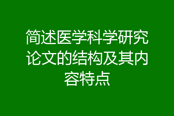 简述医学科学研究论文的结构及其内容特点