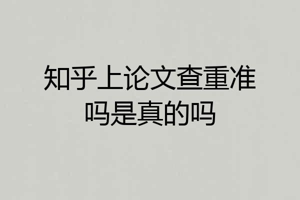 知乎上论文查重准吗是真的吗