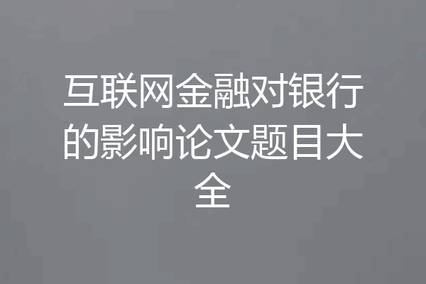 互联网金融对银行的影响论文题目大全