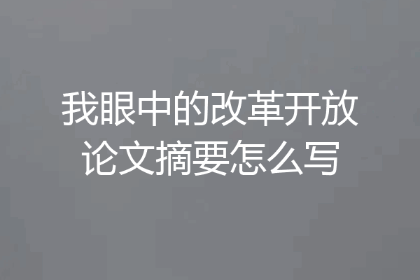 我眼中的改革开放论文摘要怎么写