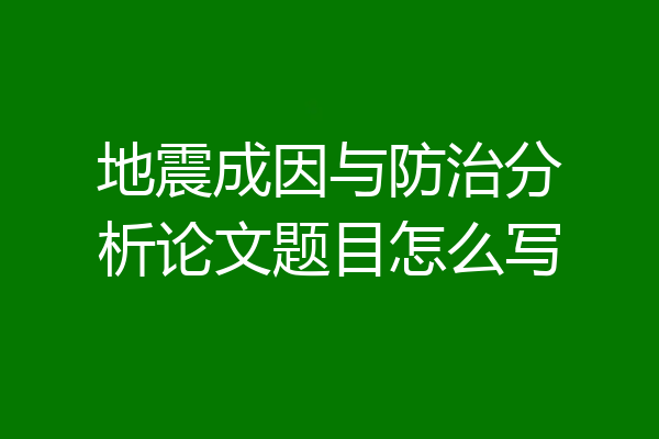 地震成因与防治分析论文题目怎么写