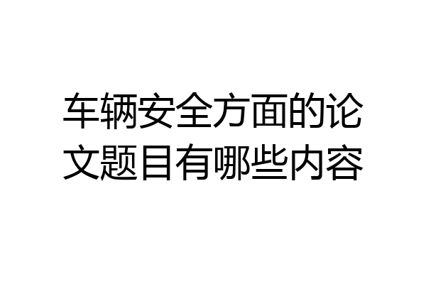 车辆安全方面的论文题目有哪些内容