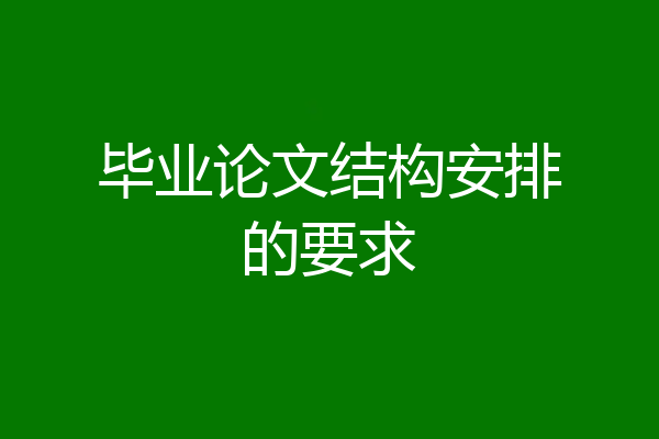 毕业论文结构安排的要求