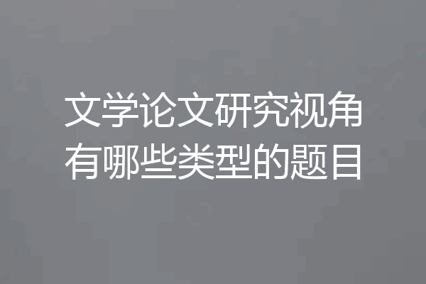 文学论文研究视角有哪些类型的题目