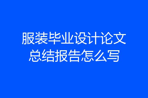 服装毕业设计论文总结报告怎么写