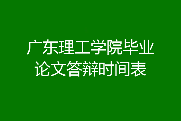 广东理工学院毕业论文答辩时间表
