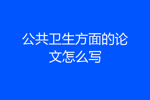 公共卫生方面的论文怎么写