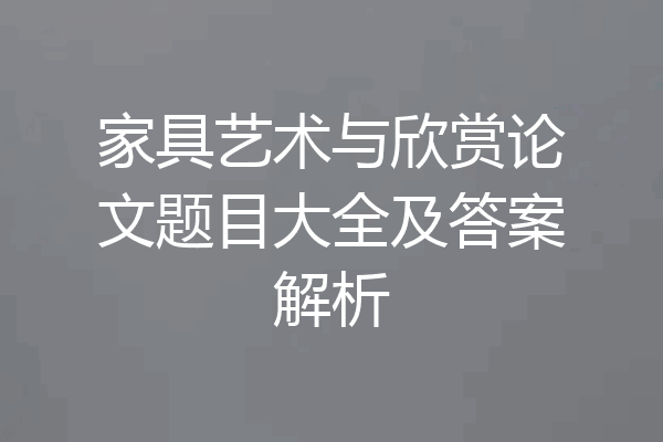 家具艺术与欣赏论文题目大全及答案解析