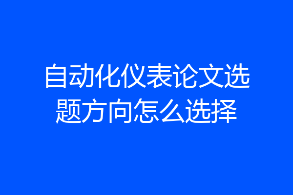 自动化仪表论文选题方向怎么选择