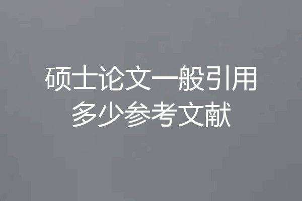 硕士论文一般引用多少参考文献