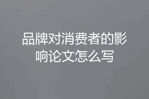 品牌对消费者的影响论文怎么写