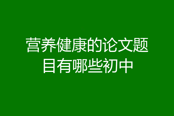 营养健康的论文题目有哪些初中