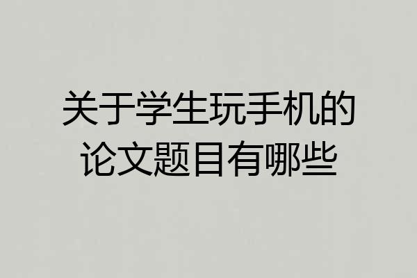 关于学生玩手机的论文题目有哪些