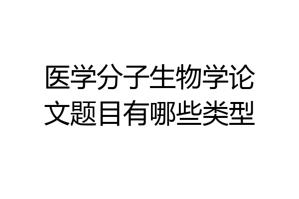 医学分子生物学论文题目有哪些类型