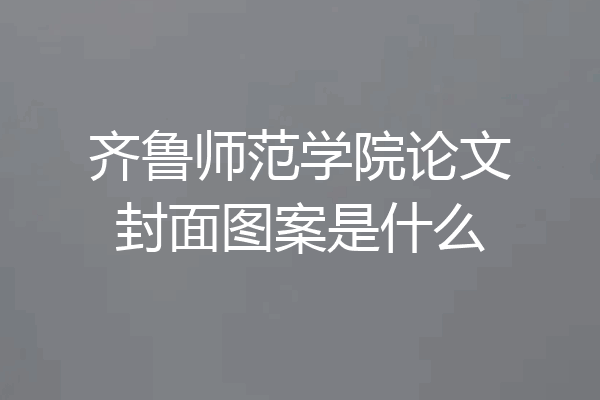齐鲁师范学院论文封面图案是什么