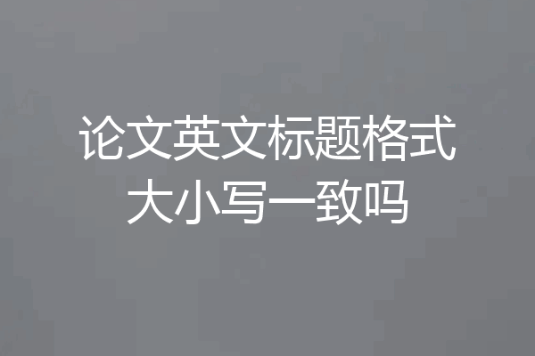 论文英文标题格式大小写一致吗