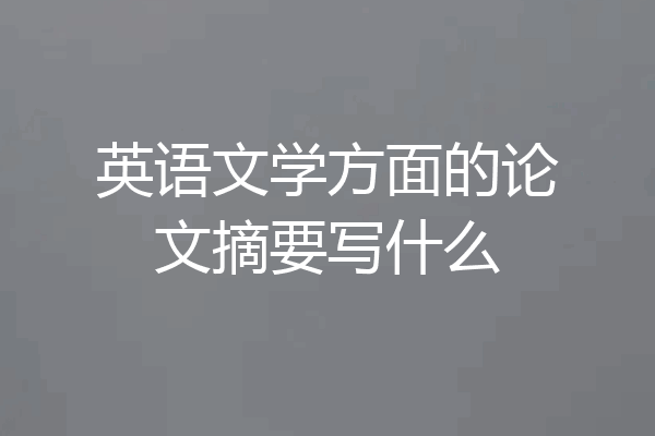 英语文学方面的论文摘要写什么