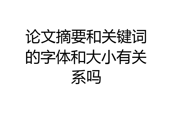 论文摘要和关键词的字体和大小有关系吗