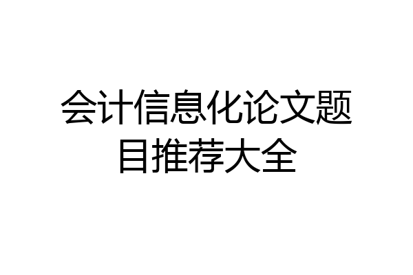 会计信息化论文题目推荐大全