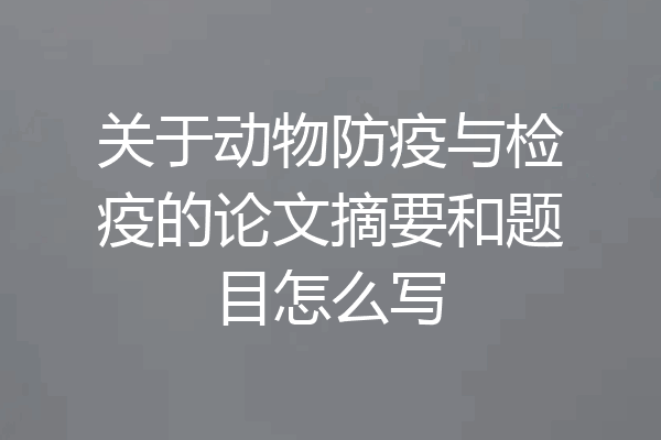 关于动物防疫与检疫的论文摘要和题目怎么写