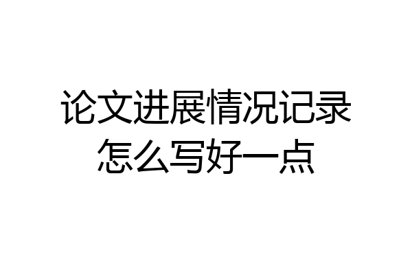 论文进展情况记录怎么写好一点