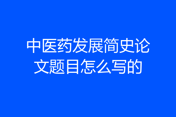 中医药发展简史论文题目怎么写的