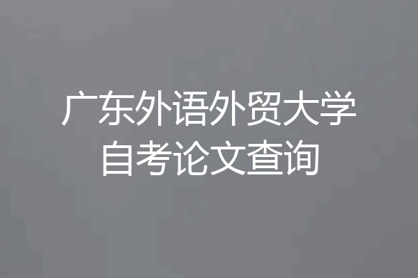 广东外语外贸大学自考论文查询