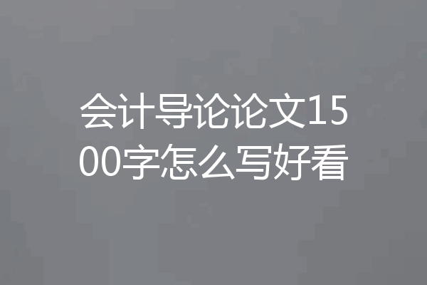 会计导论论文1500字怎么写好看