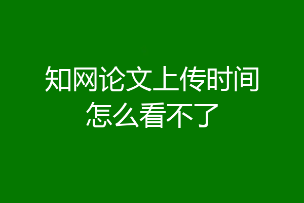 知网论文上传时间怎么看不了