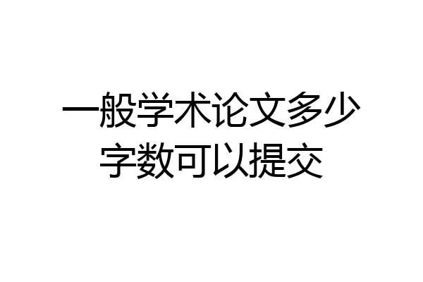 一般学术论文多少字数可以提交