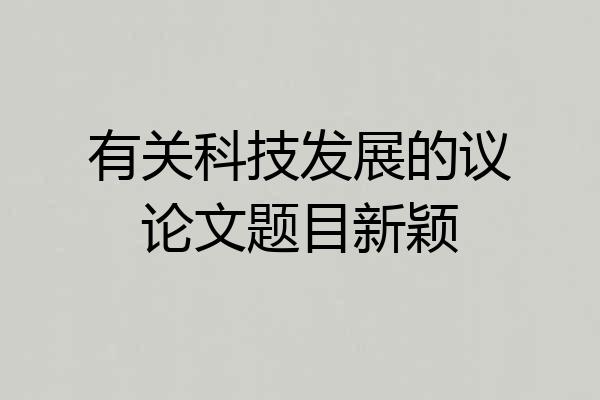 有关科技发展的议论文题目新颖