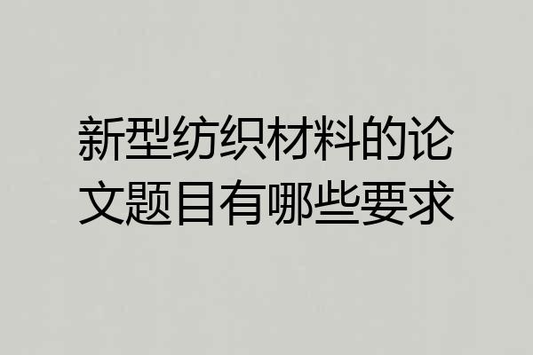新型纺织材料的论文题目有哪些要求
